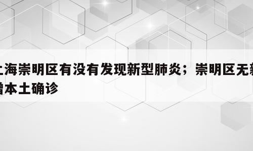 上海崇明区有没有发现新型肺炎；崇明区无新增本土确诊