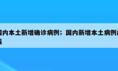 国内本土新增确诊病例；国内新增本土病例曲线
