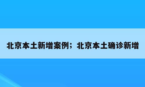 北京本土新增案例；北京本土确诊新增
