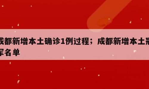 成都新增本土确诊1例过程；成都新增本土冠军名单