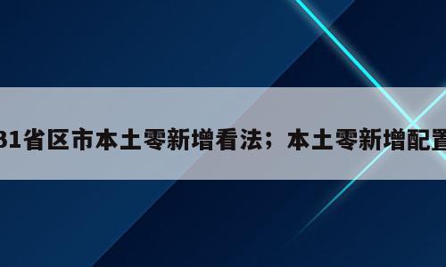 31省区市本土零新增看法；本土零新增配置