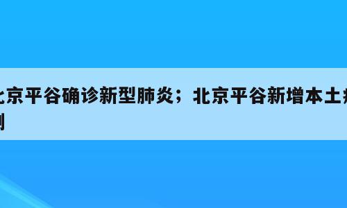 北京平谷确诊新型肺炎；北京平谷新增本土病例