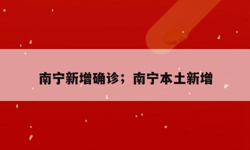 南宁新增确诊；南宁本土新增