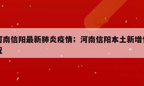 河南信阳最新肺炎疫情；河南信阳本土新增情况