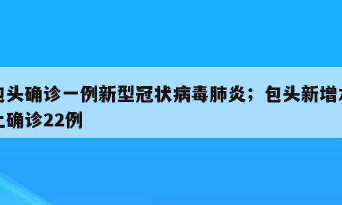 包头确诊一例新型冠状病毒肺炎；包头新增本土确诊22例