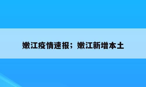 嫩江疫情速报；嫩江新增本土