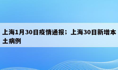 上海1月30日疫情通报；上海30日新增本土病例