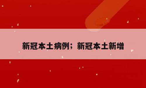 新冠本土病例；新冠本土新增