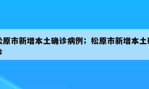 松原市新增本土确诊病例；松原市新增本土确诊