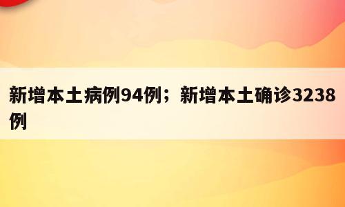 新增本土病例94例；新增本土确诊3238例