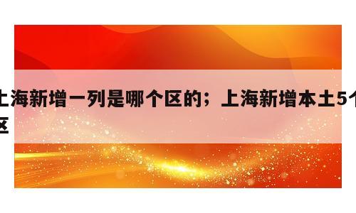 上海新增一列是哪个区的；上海新增本土5个区