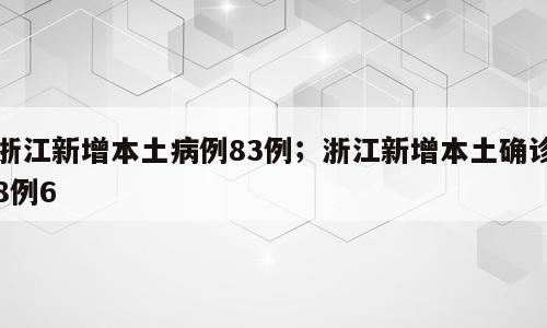 浙江新增本土病例83例；浙江新增本土确诊8例6