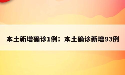 本土新增确诊1例；本土确诊新增93例