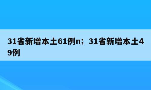 31省新增本土61例n；31省新增本土49例