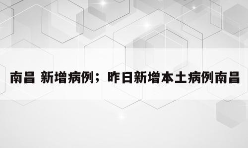 南昌 新增病例；昨日新增本土病例南昌