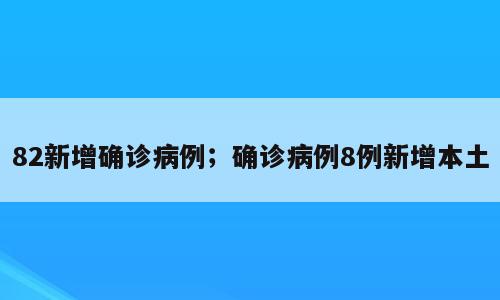 82新增确诊病例；确诊病例8例新增本土