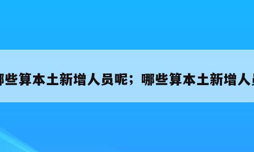 哪些算本土新增人员呢；哪些算本土新增人员