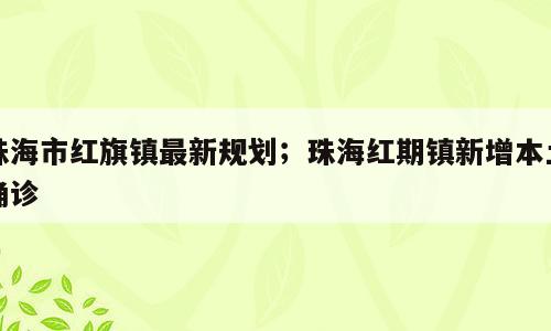 珠海市红旗镇最新规划；珠海红期镇新增本土确诊