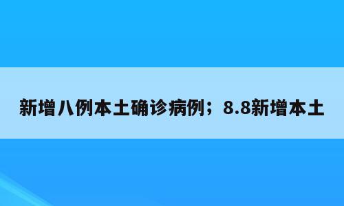 新增八例本土确诊病例；8.8新增本土