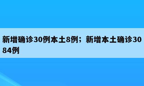 新增确诊30例本土8例；新增本土确诊3084例