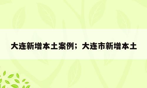 大连新增本土案例；大连市新增本土