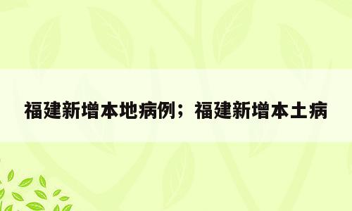 福建新增本地病例；福建新增本土病