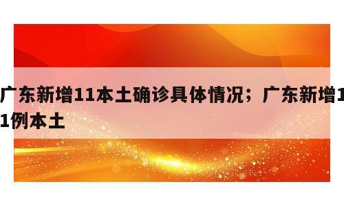 广东新增11本土确诊具体情况；广东新增11例本土