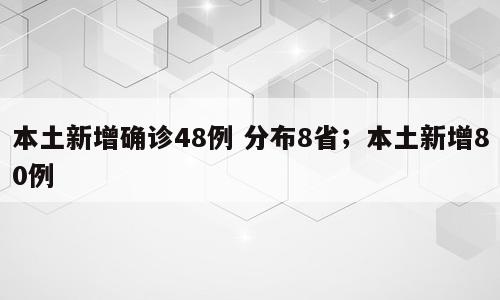 本土新增确诊48例 分布8省；本土新增80例