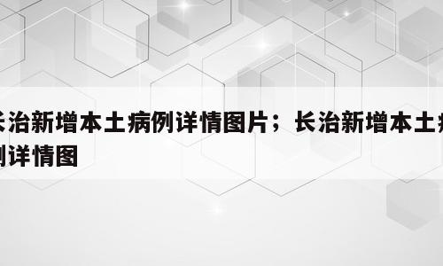 长治新增本土病例详情图片；长治新增本土病例详情图