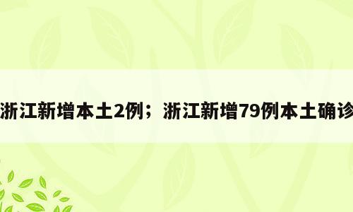 浙江新增本土2例；浙江新增79例本土确诊