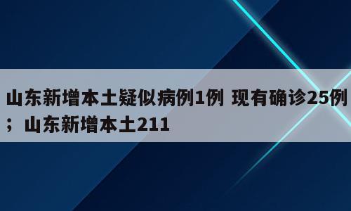 山东新增本土疑似病例1例 现有确诊25例；山东新增本土211
