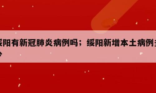 绥阳有新冠肺炎病例吗；绥阳新增本土病例多少