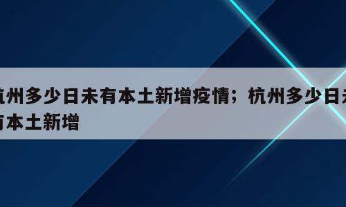 杭州多少日未有本土新增疫情；杭州多少日未有本土新增