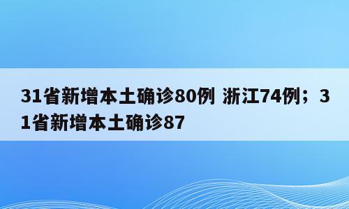 31省新增本土确诊80例 浙江74例；31省新增本土确诊87