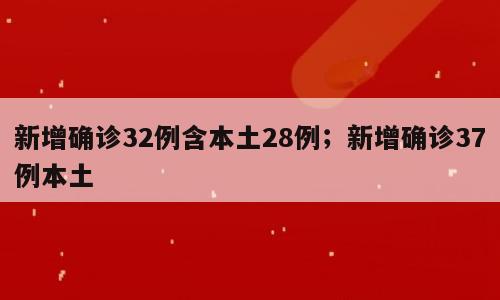 新增确诊32例含本土28例；新增确诊37例本土