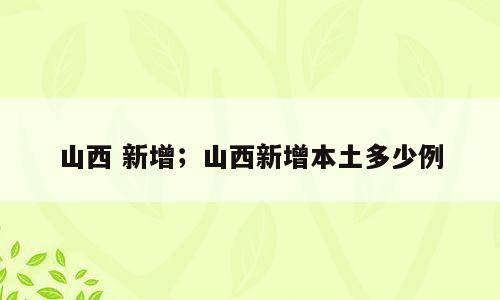 山西 新增；山西新增本土多少例