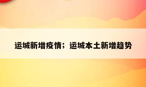 运城新增疫情；运城本土新增趋势