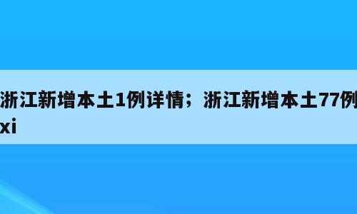 浙江新增本土1例详情；浙江新增本土77例xi