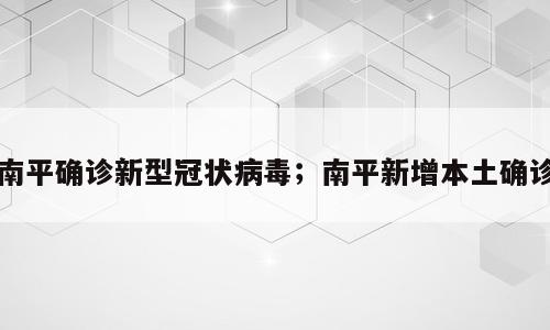 南平确诊新型冠状病毒；南平新增本土确诊