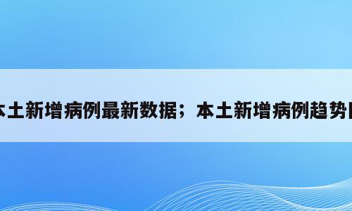本土新增病例最新数据；本土新增病例趋势图