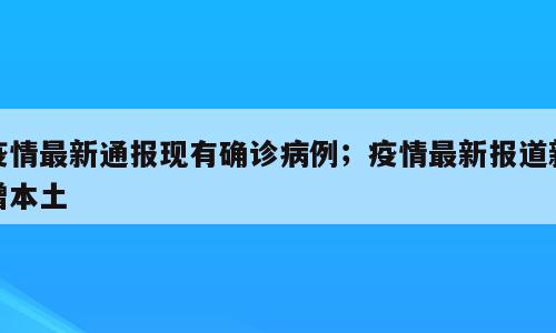 疫情最新通报现有确诊病例；疫情最新报道新增本土