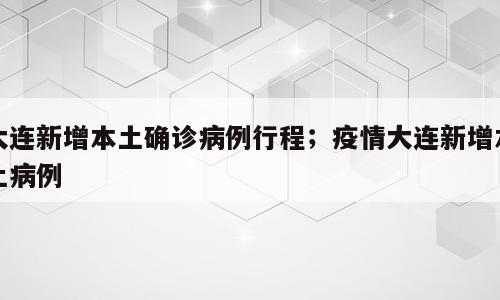 大连新增本土确诊病例行程；疫情大连新增本土病例