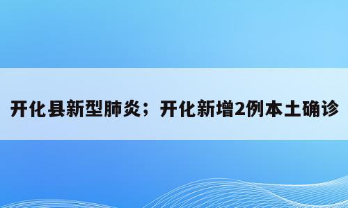 开化县新型肺炎；开化新增2例本土确诊