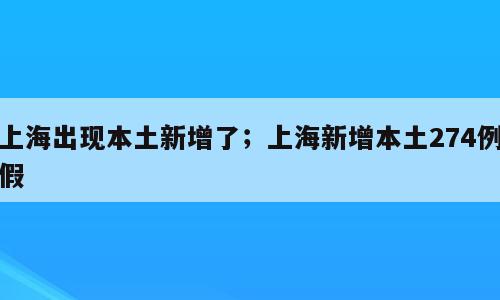 上海出现本土新增了；上海新增本土274例假