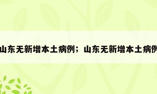 山东无新增本土病例；山东无新增本土病例