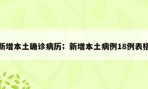 新增本土确诊病历；新增本土病例18例表格
