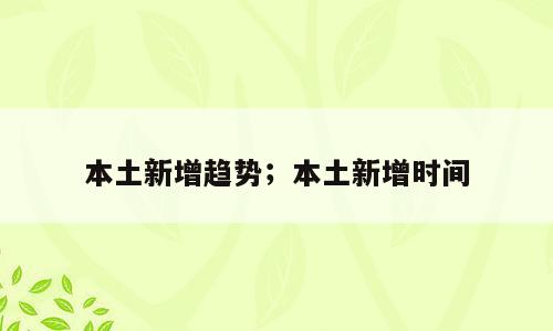 本土新增趋势；本土新增时间