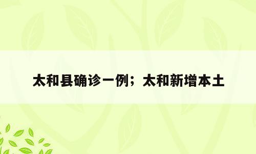 太和县确诊一例；太和新增本土