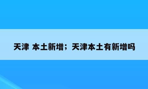 天津 本土新增；天津本土有新增吗