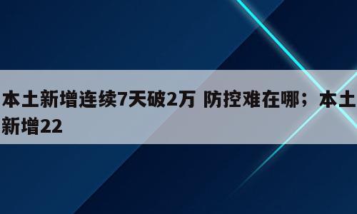 本土新增连续7天破2万 防控难在哪；本土新增22
